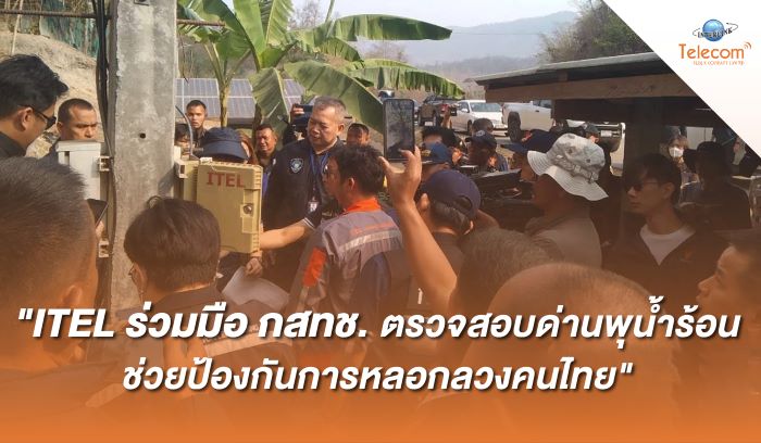 ITEL ร่วมมือ กสทช. ตรวจสอบด่านพุน้ำร้อน ช่วยป้องกันการหลอกลวงคนไทย
